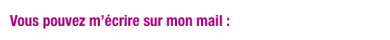 Vous pouvez m’écrire sur mon mail : pepettounette@free.fr